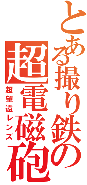 とある撮り鉄の超電磁砲（超望遠レンズ）