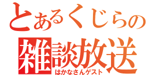 とあるくじらの雑談放送（はかなさんゲスト）