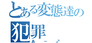 とある変態達の犯罪（あー♂）