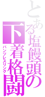 とある塩饅頭の下着格闘（パンツレスリング）