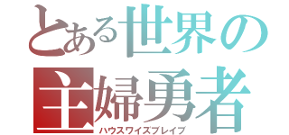 とある世界の主婦勇者（ハウスワイズブレイブ）