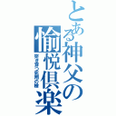 とある神父の愉悦倶楽部（突き穿つ死翔の槍）