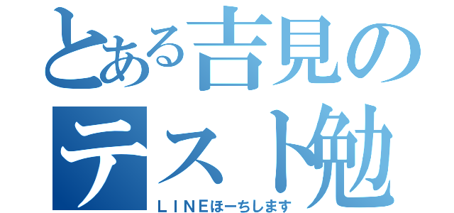 とある吉見のテスト勉強（ＬＩＮＥほーちします）