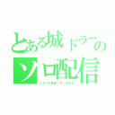 とある城ドラーのソロ配信（コメント見逃しすいません）