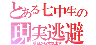 とある七中生の現実逃避（明日から本気出す）