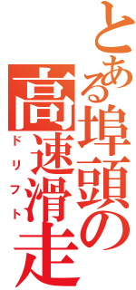 とある埠頭の高速滑走（ドリフト）