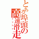 とある埠頭の高速滑走（ドリフト）