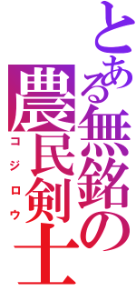 とある無銘の農民剣士（コジロウ）