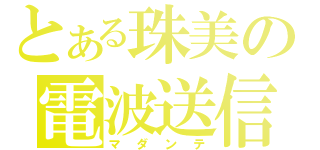 とある珠美の電波送信（マダンテ）