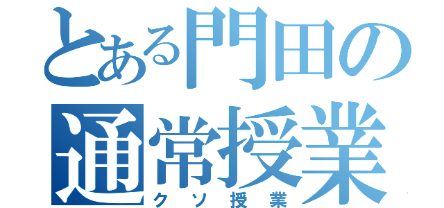 とある門田の通常授業（クソ授業）