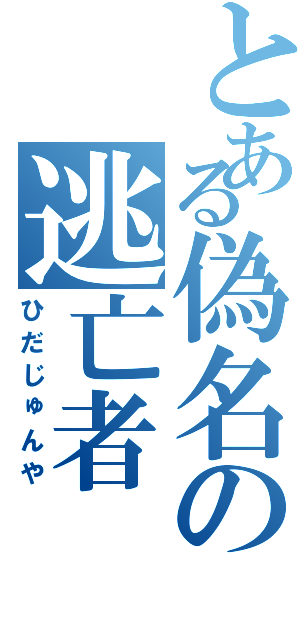 とある偽名の逃亡者（ひだじゅんや）