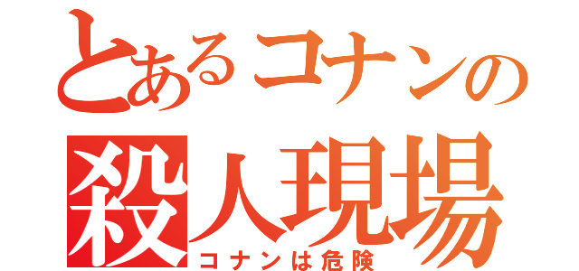 とあるコナンの殺人現場（コナンは危険）