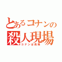 とあるコナンの殺人現場（コナンは危険）