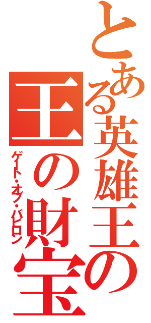 とある英雄王の王の財宝（ゲート・オブ・バビロン）