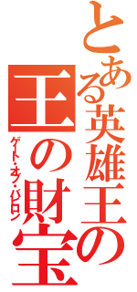 とある英雄王の王の財宝（ゲート・オブ・バビロン）