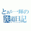 とある一輝の鉄道日記（ザ・パッツン★）