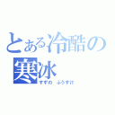 とある冷酷の寒冰（すずの ふうすけ）