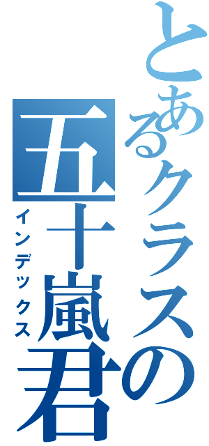 とあるクラスの五十嵐君Ⅱ（インデックス）