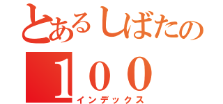 とあるしばたの１００（インデックス）