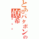 とあるパタポン経由の僚希（めんど）