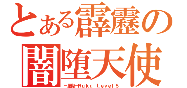 とある霹靂の闇堕天使（－屡架－Ｒｕｋａ Ｌｅｖｅｌ５）