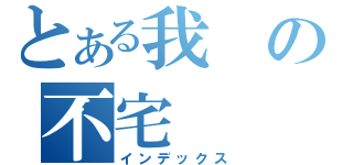 とある我の不宅（インデックス）