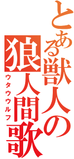 とある獣人の狼人間歌（ウタウウルフ）