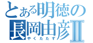 とある明徳の長岡由彦Ⅱ（やくたたず）