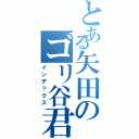 とある矢田のゴリ谷君（インデックス）