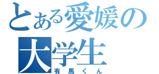 とある愛媛の大学生（有馬くん）