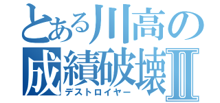 とある川高の成績破壊Ⅱ（デストロイヤー）