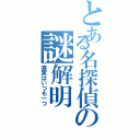 とある名探偵の謎解明（真実はいつも一つ）