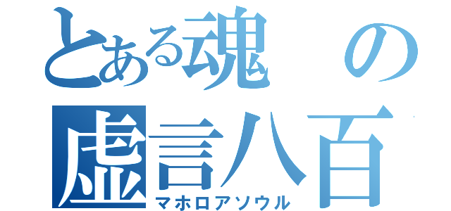 とある魂の虚言八百（マホロアソウル）