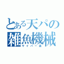 とある天パの雑魚機械（サイバー流）