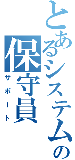 とあるシステムの保守員（サポート）