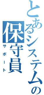 とあるシステムの保守員（サポート）