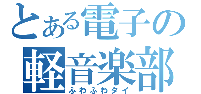 とある電子の軽音楽部（ふわふわタイ）