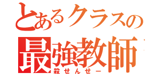 とあるクラスの最強教師（殺せんせー）