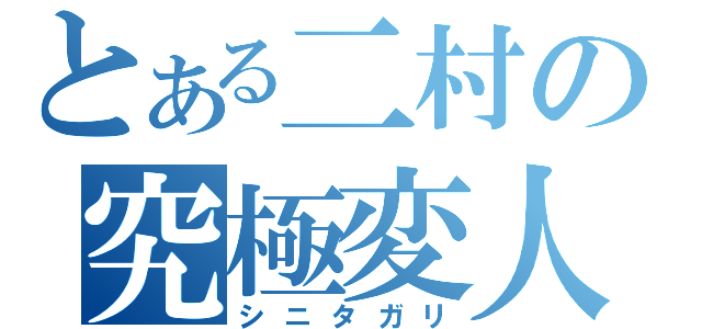 とある二村の究極変人（シニタガリ）