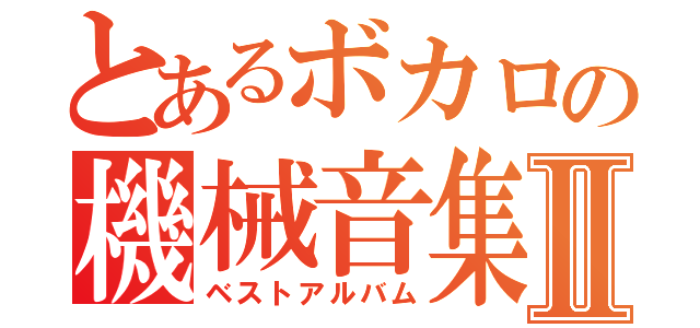 とあるボカロの機械音集Ⅱ（ベストアルバム）