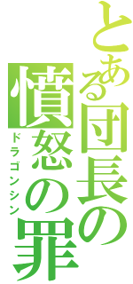 とある団長の憤怒の罪（ドラゴンシン）