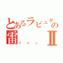 とあるラピュタの雷Ⅱ（プリン）