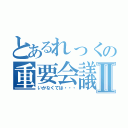 とあるれっくの重要会議Ⅱ（いかなくては・・・）