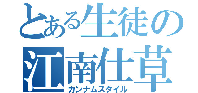 とある生徒の江南仕草（カンナムスタイル）