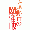 とある野口の黄金休暇（ゴールデンウィーク）