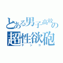 とある男子高校生の超性欲砲（チンコ）