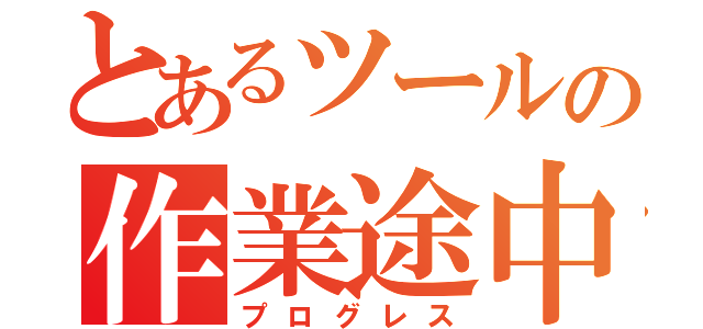 とあるツールの作業途中（プログレス）