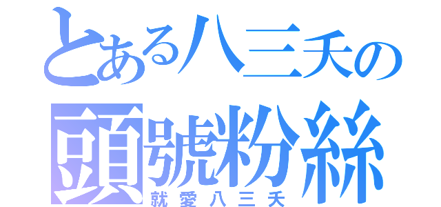 とある八三夭の頭號粉絲（就愛八三夭）