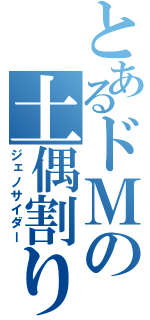 とあるドＭの土偶割り（ジェノサイダー）