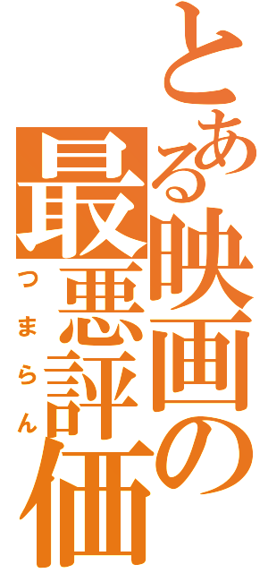 とある映画の最悪評価Ⅱ（つまらん）